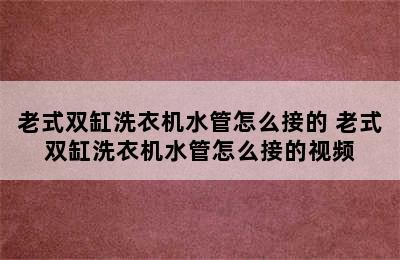 老式双缸洗衣机水管怎么接的 老式双缸洗衣机水管怎么接的视频